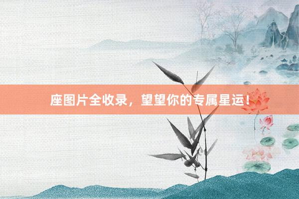 座图片全收录，望望你的专属星运！